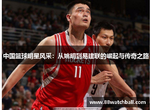 中国篮球明星风采：从姚明到易建联的崛起与传奇之路
