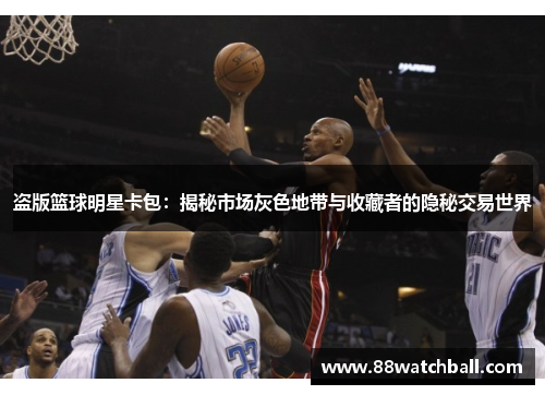 盗版篮球明星卡包：揭秘市场灰色地带与收藏者的隐秘交易世界