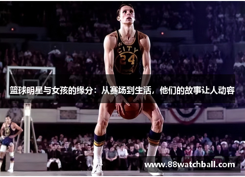 篮球明星与女孩的缘分：从赛场到生活，他们的故事让人动容