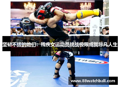 坚韧不拔的她们:残疾女运动员挑战极限成就非凡人生