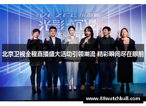 北京卫视全程直播盛大活动引领潮流 精彩瞬间尽在眼前
